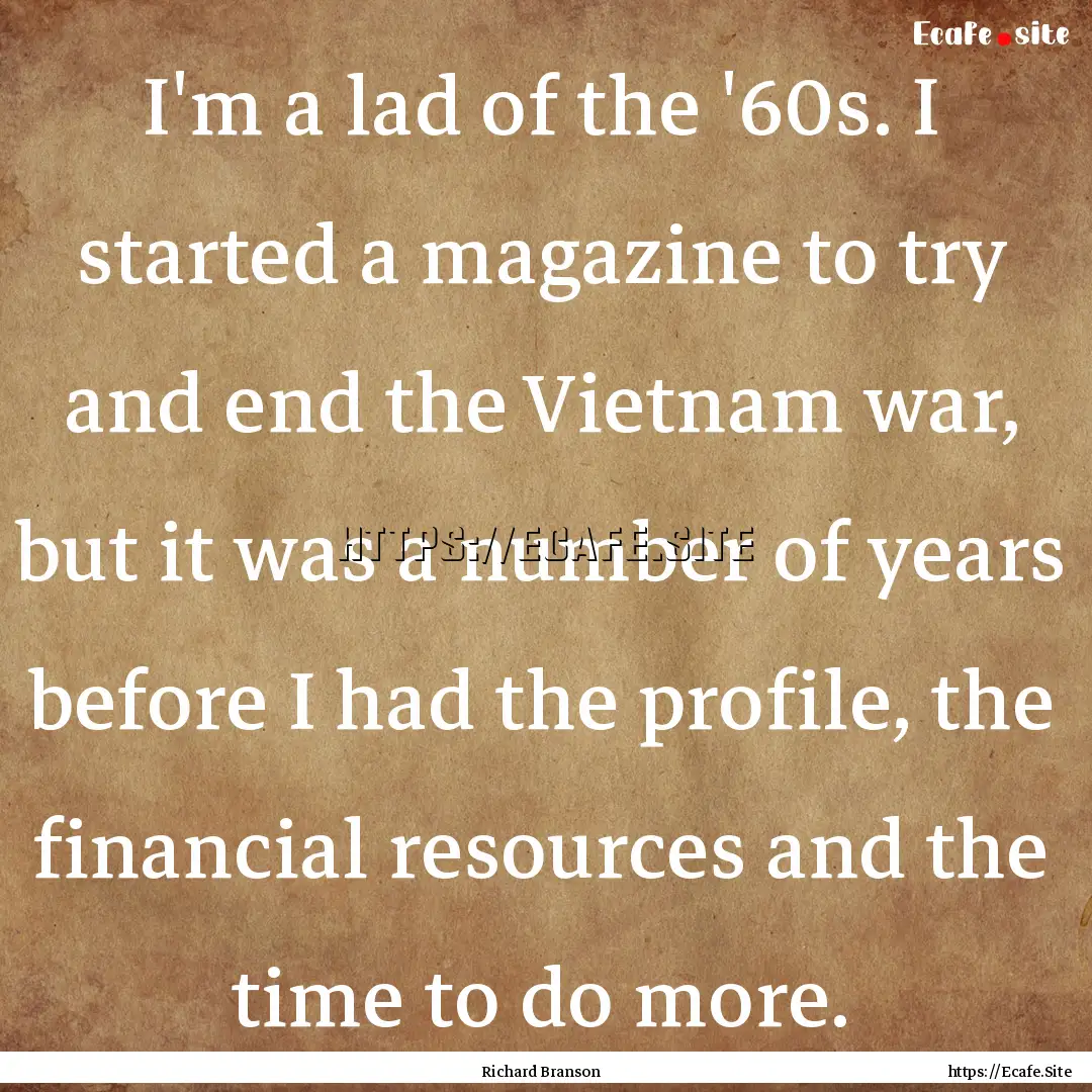 I'm a lad of the '60s. I started a magazine.... : Quote by Richard Branson