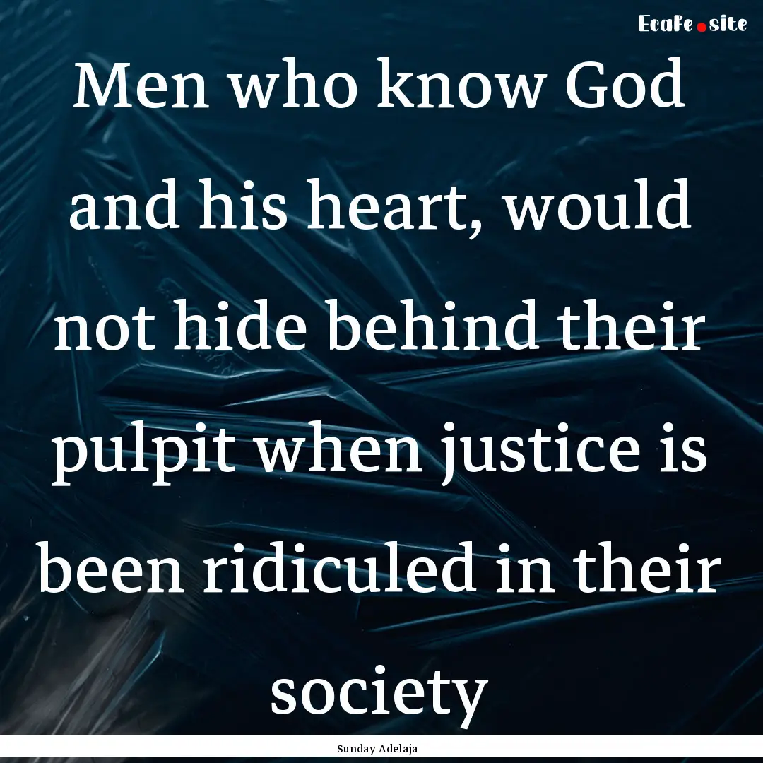 Men who know God and his heart, would not.... : Quote by Sunday Adelaja