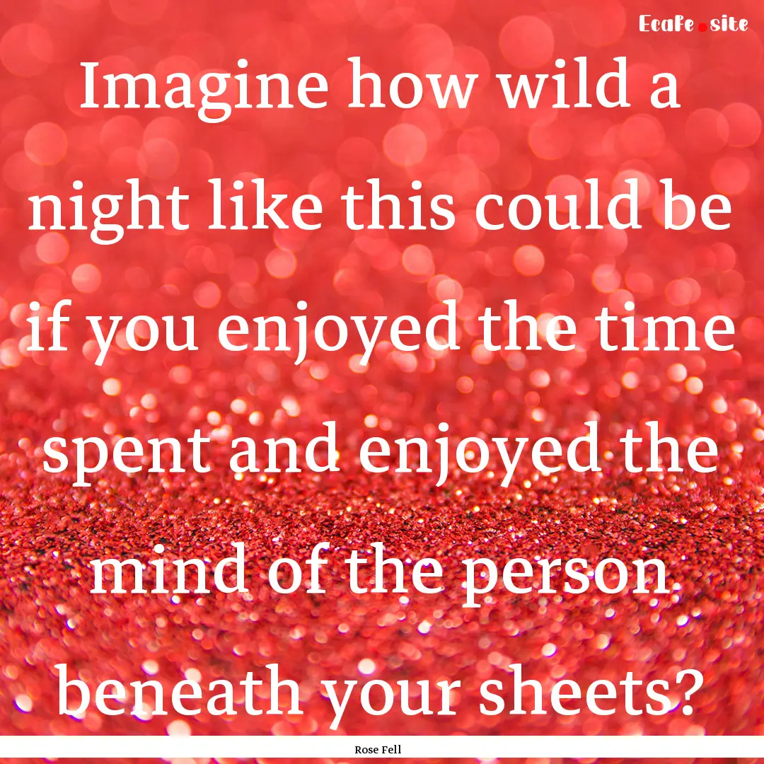 Imagine how wild a night like this could.... : Quote by Rose Fell