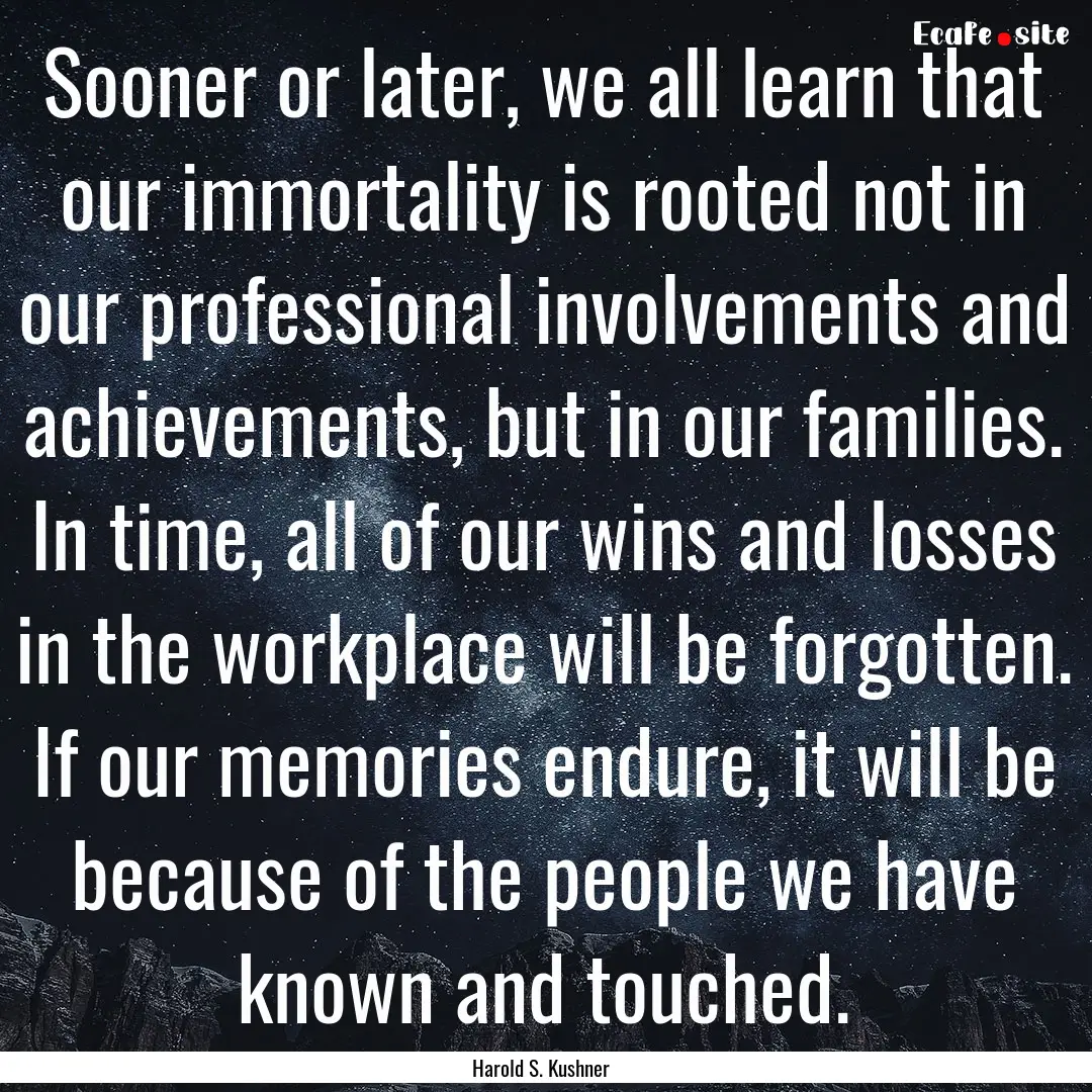 Sooner or later, we all learn that our immortality.... : Quote by Harold S. Kushner