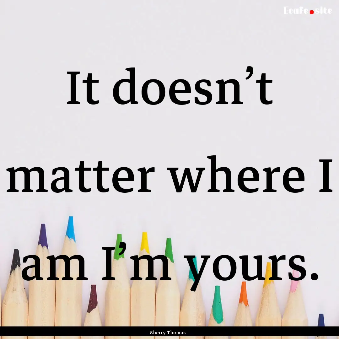 It doesn’t matter where I am I’m yours..... : Quote by Sherry Thomas