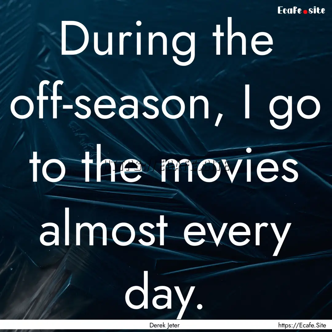 During the off-season, I go to the movies.... : Quote by Derek Jeter