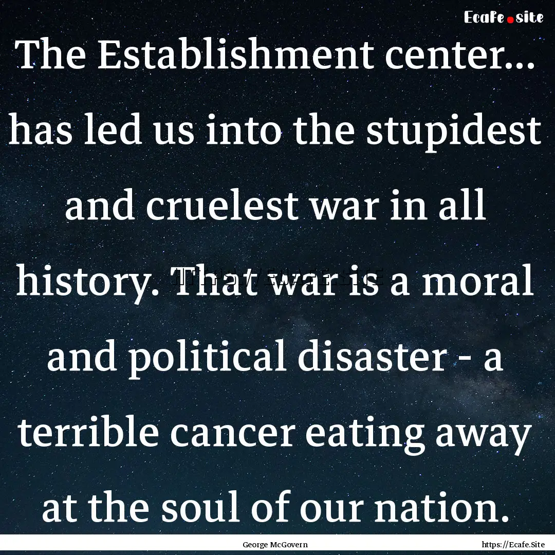 The Establishment center... has led us into.... : Quote by George McGovern