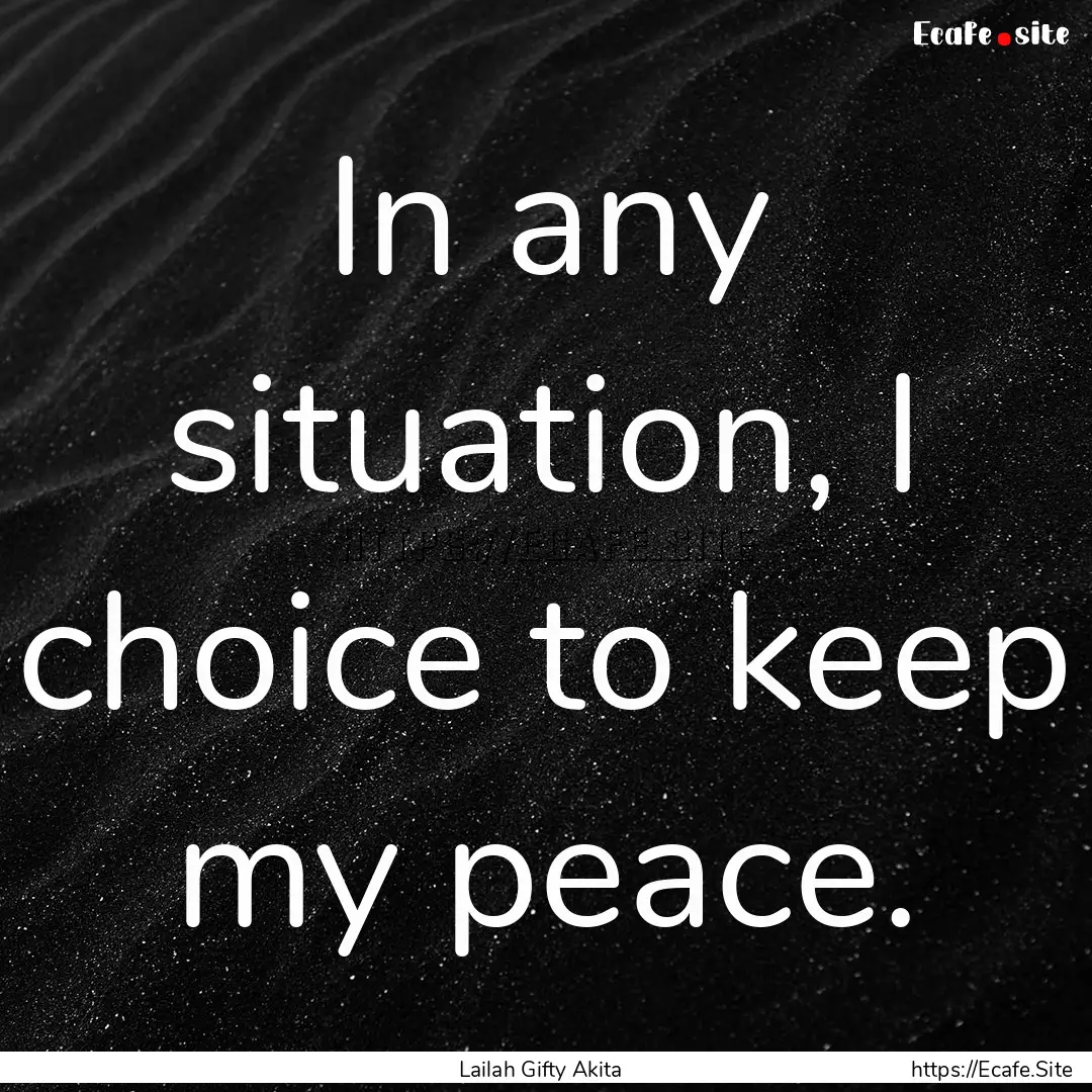 In any situation, I choice to keep my peace..... : Quote by Lailah Gifty Akita