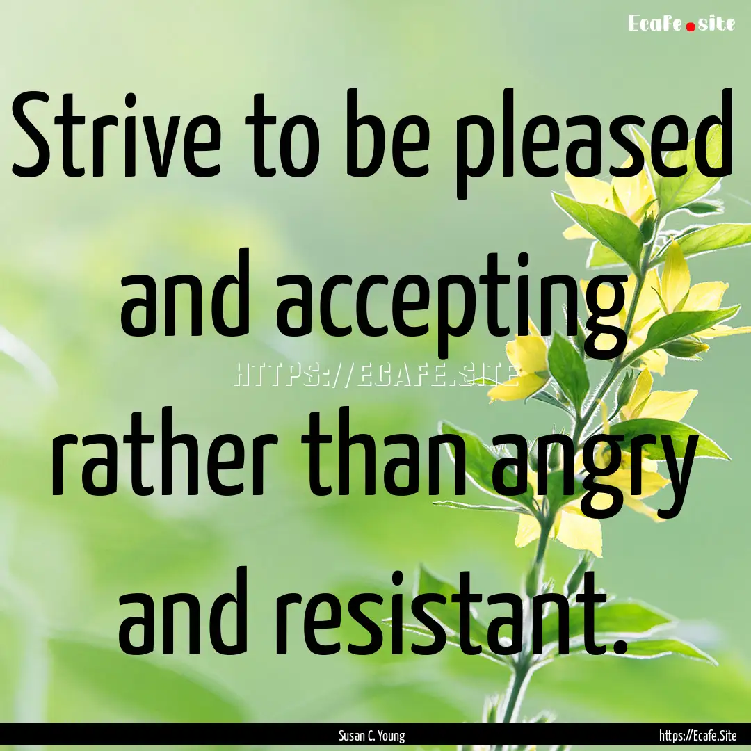 Strive to be pleased and accepting rather.... : Quote by Susan C. Young