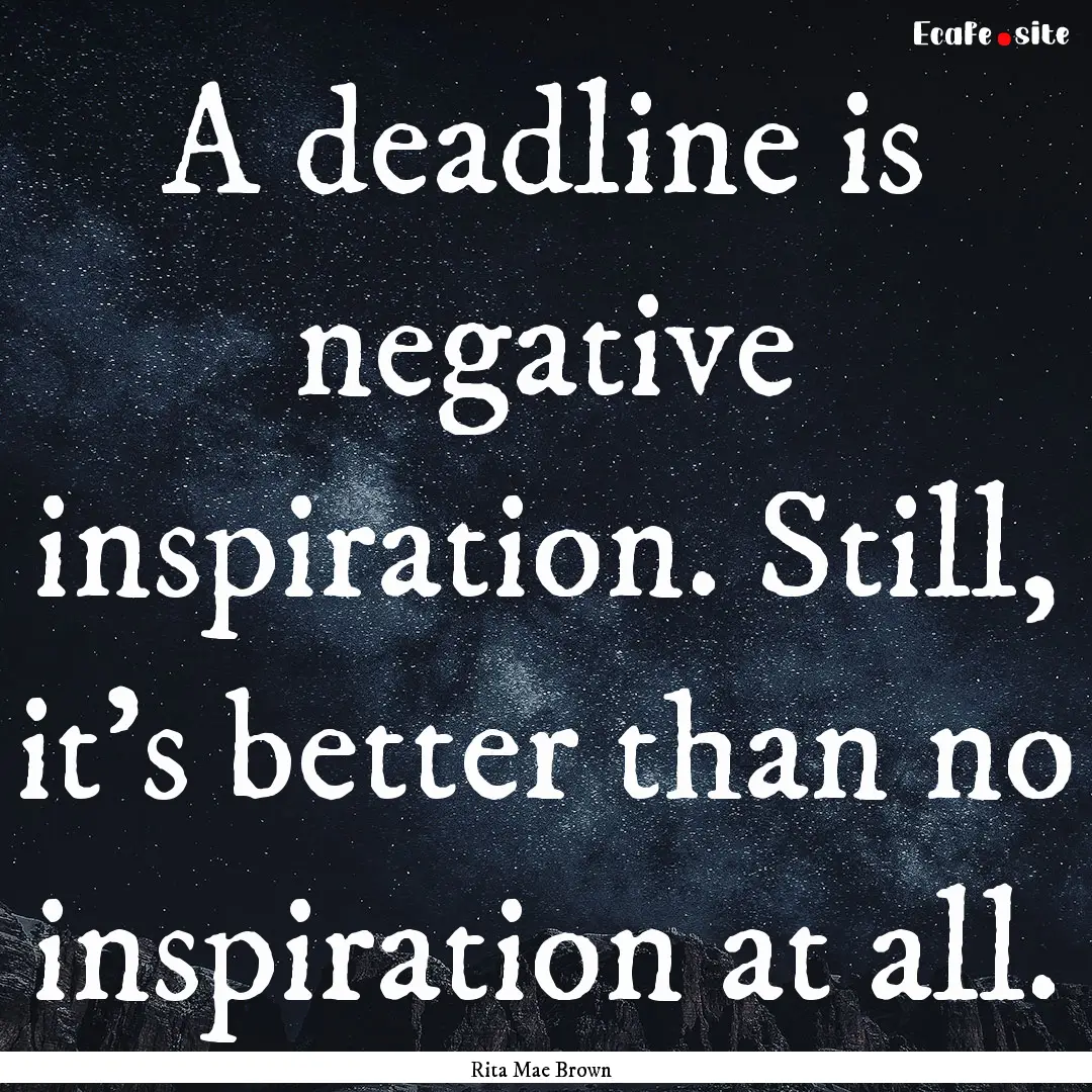 A deadline is negative inspiration. Still,.... : Quote by Rita Mae Brown