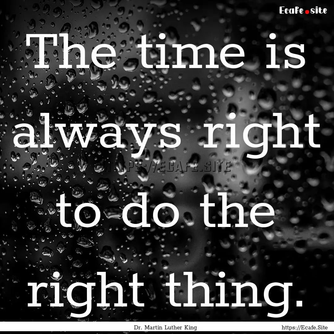 The time is always right to do the right.... : Quote by Dr. Martin Luther King