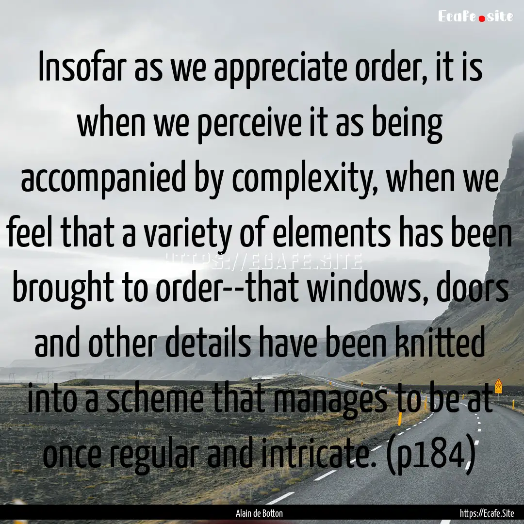 Insofar as we appreciate order, it is when.... : Quote by Alain de Botton