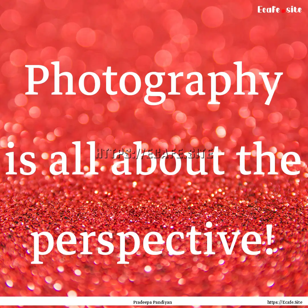 Photography is all about the perspective!.... : Quote by Pradeepa Pandiyan