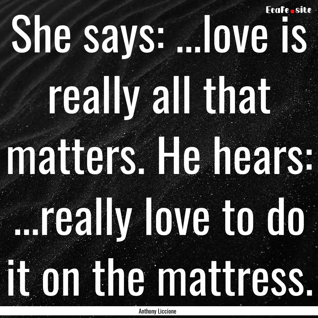 She says: ...love is really all that matters..... : Quote by Anthony Liccione