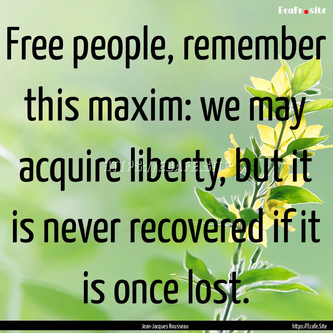 Free people, remember this maxim: we may.... : Quote by Jean-Jacques Rousseau