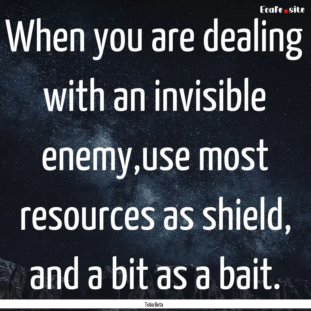 When you are dealing with an invisible enemy,use.... : Quote by Toba Beta