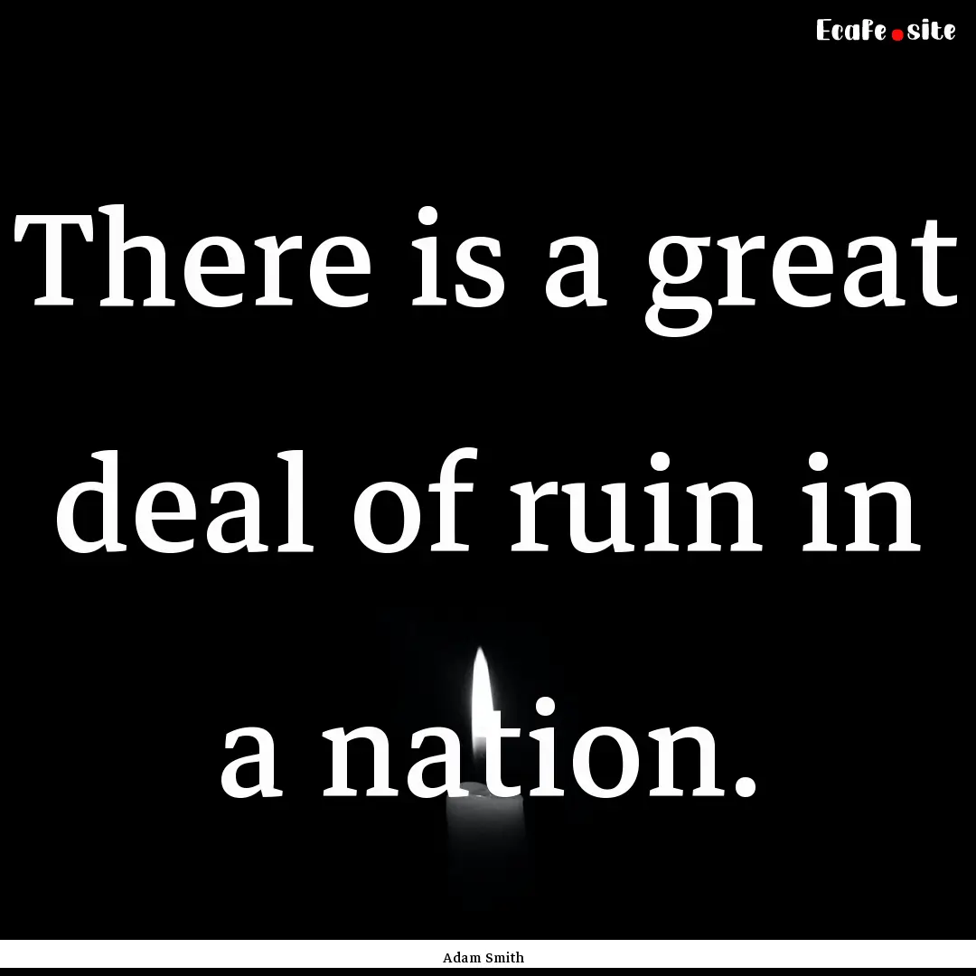 There is a great deal of ruin in a nation..... : Quote by Adam Smith