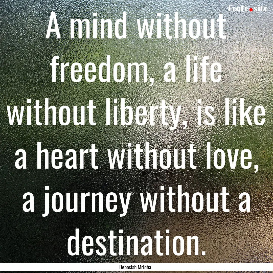 A mind without freedom, a life without liberty,.... : Quote by Debasish Mridha