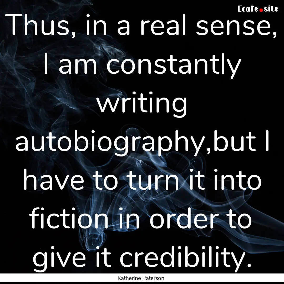 Thus, in a real sense, I am constantly writing.... : Quote by Katherine Paterson