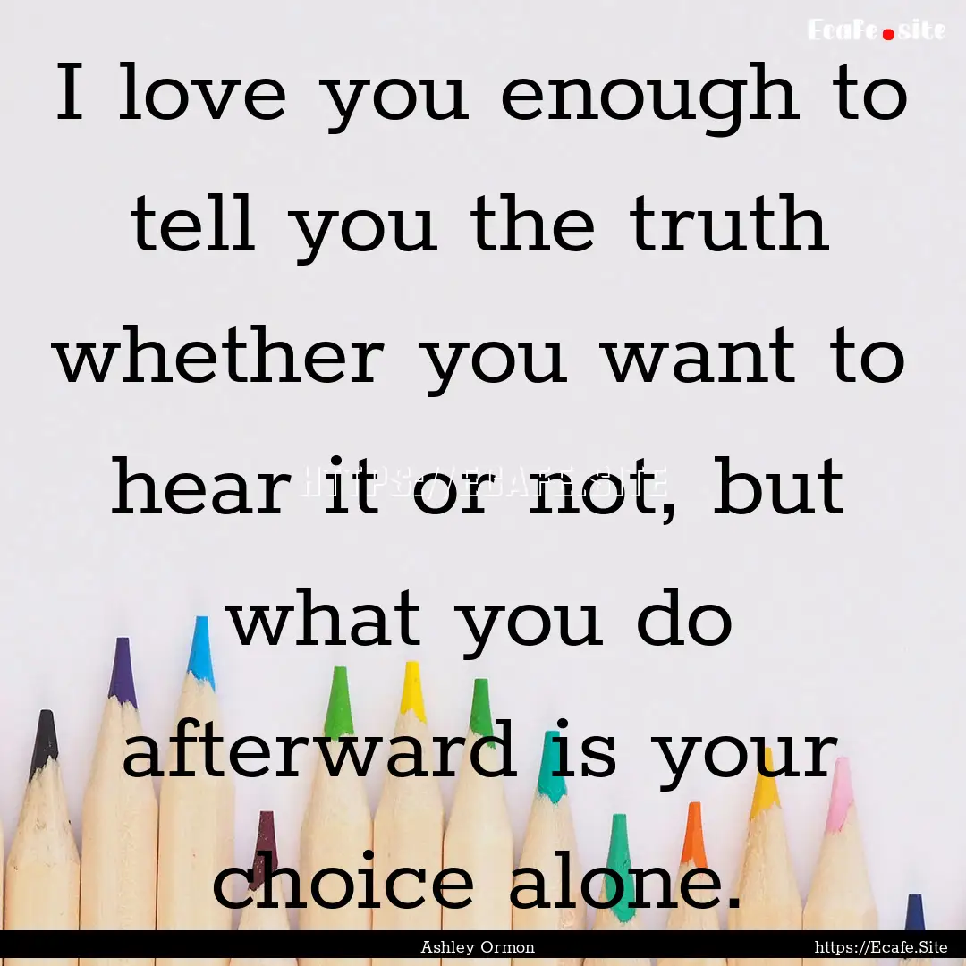 I love you enough to tell you the truth whether.... : Quote by Ashley Ormon