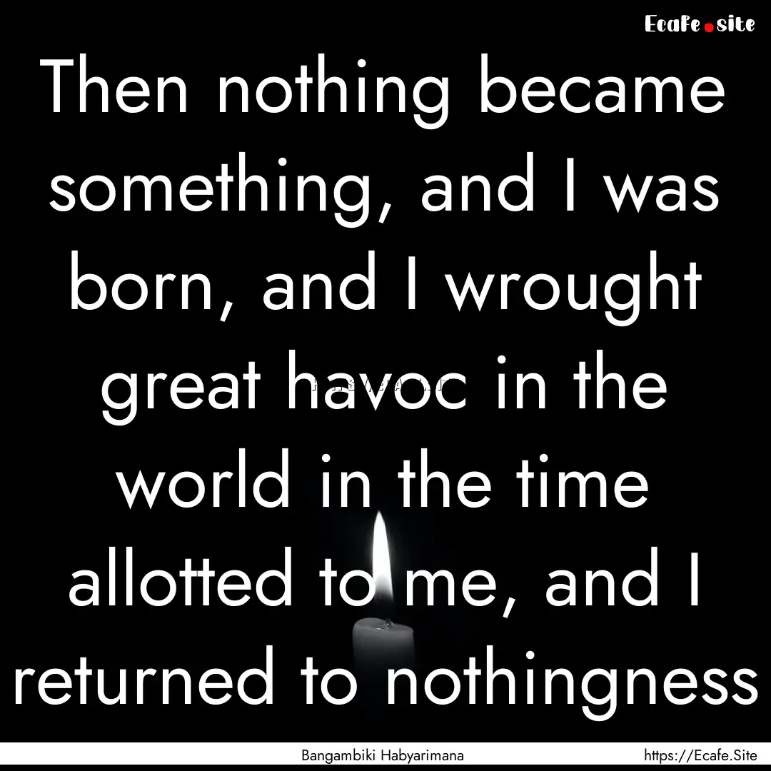 Then nothing became something, and I was.... : Quote by Bangambiki Habyarimana