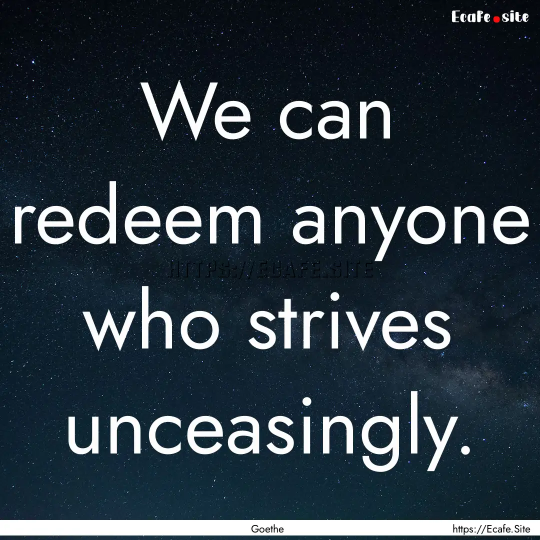 We can redeem anyone who strives unceasingly..... : Quote by Goethe