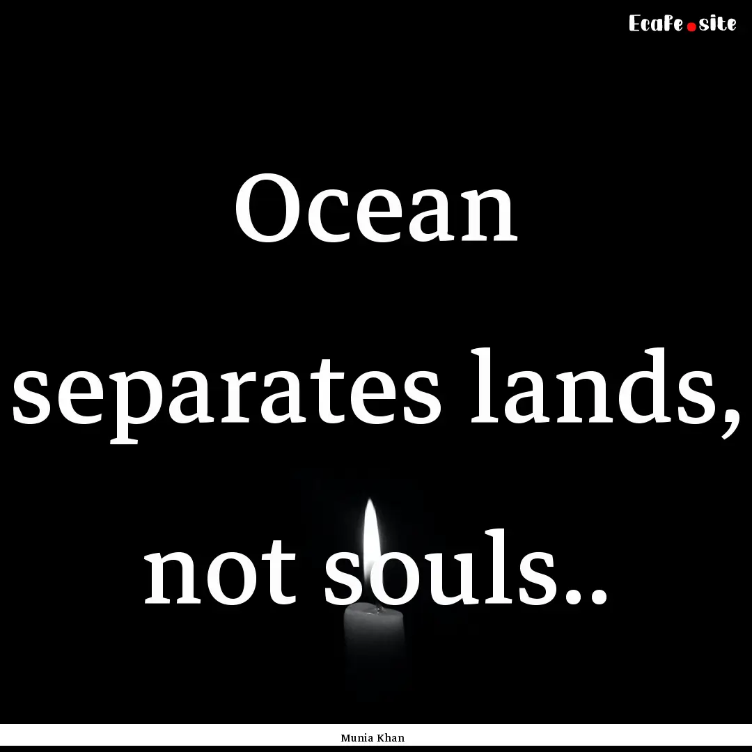 Ocean separates lands, not souls.. : Quote by Munia Khan