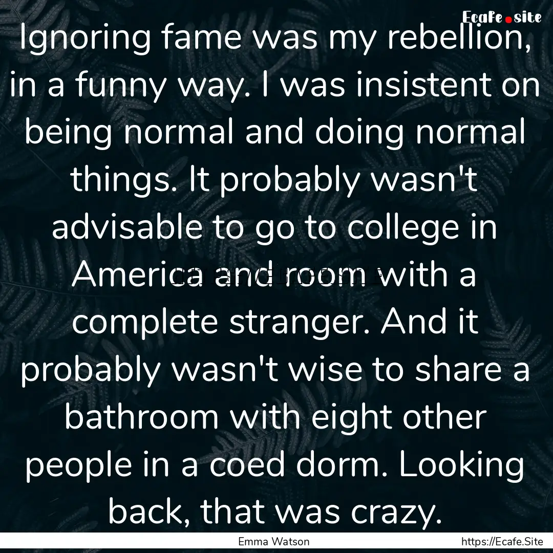 Ignoring fame was my rebellion, in a funny.... : Quote by Emma Watson