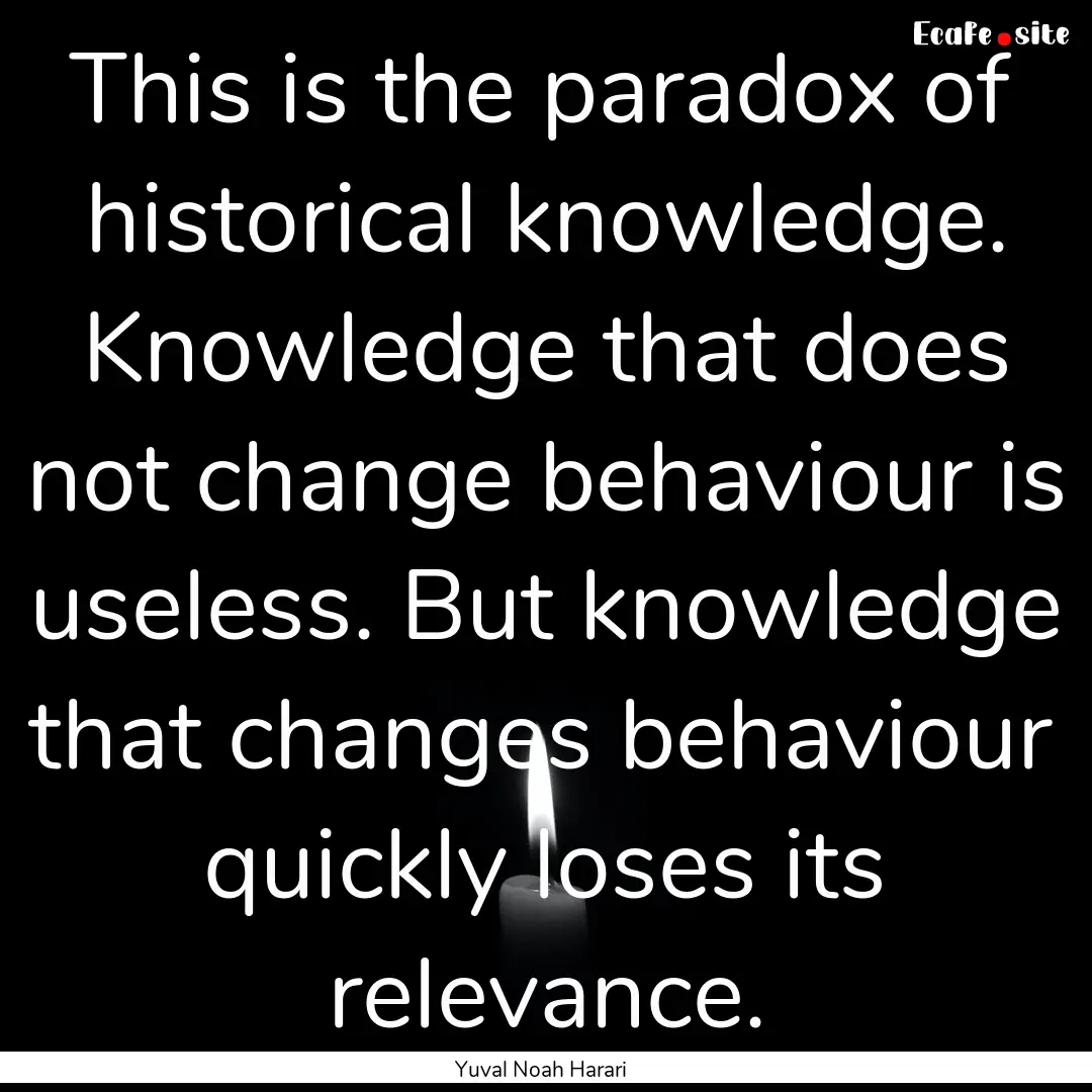 This is the paradox of historical knowledge..... : Quote by Yuval Noah Harari