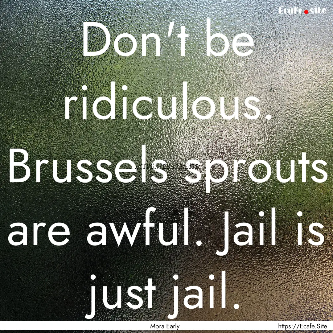 Don't be ridiculous. Brussels sprouts are.... : Quote by Mora Early