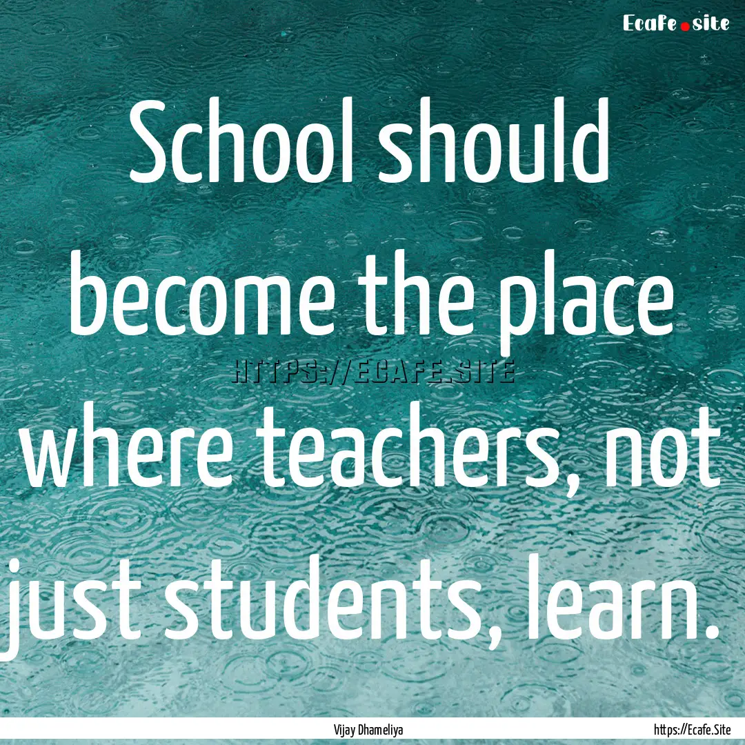 School should become the place where teachers,.... : Quote by Vijay Dhameliya