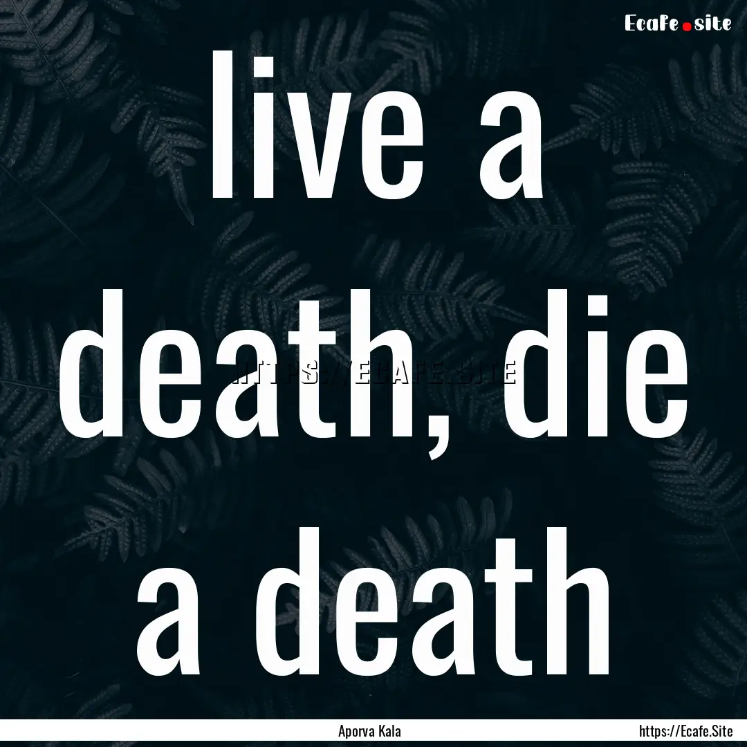 live a death, die a death : Quote by Aporva Kala