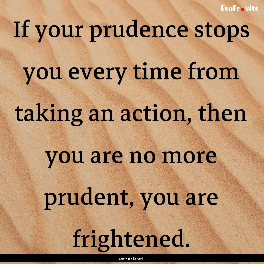 If your prudence stops you every time from.... : Quote by Amit Kalantri