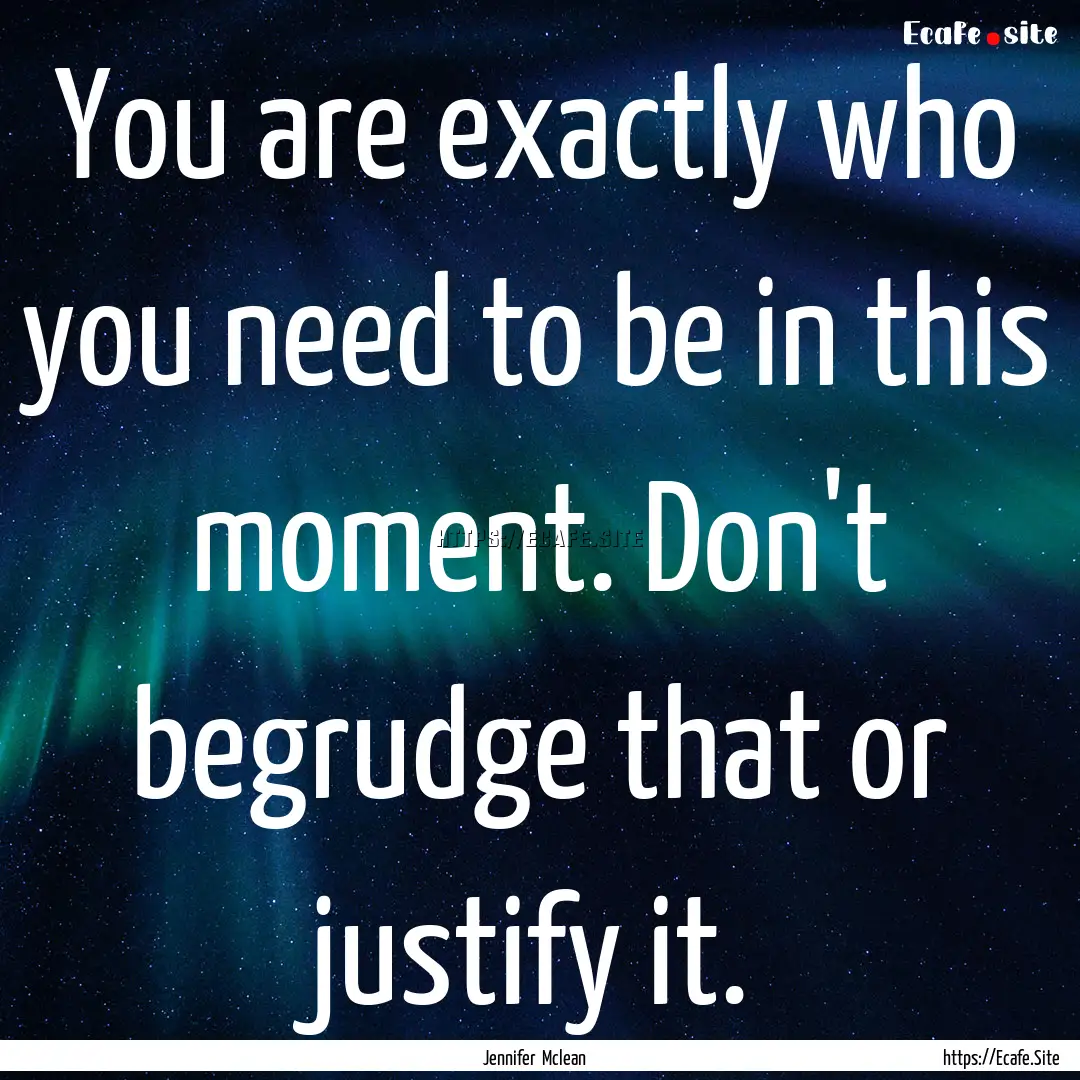 You are exactly who you need to be in this.... : Quote by Jennifer Mclean