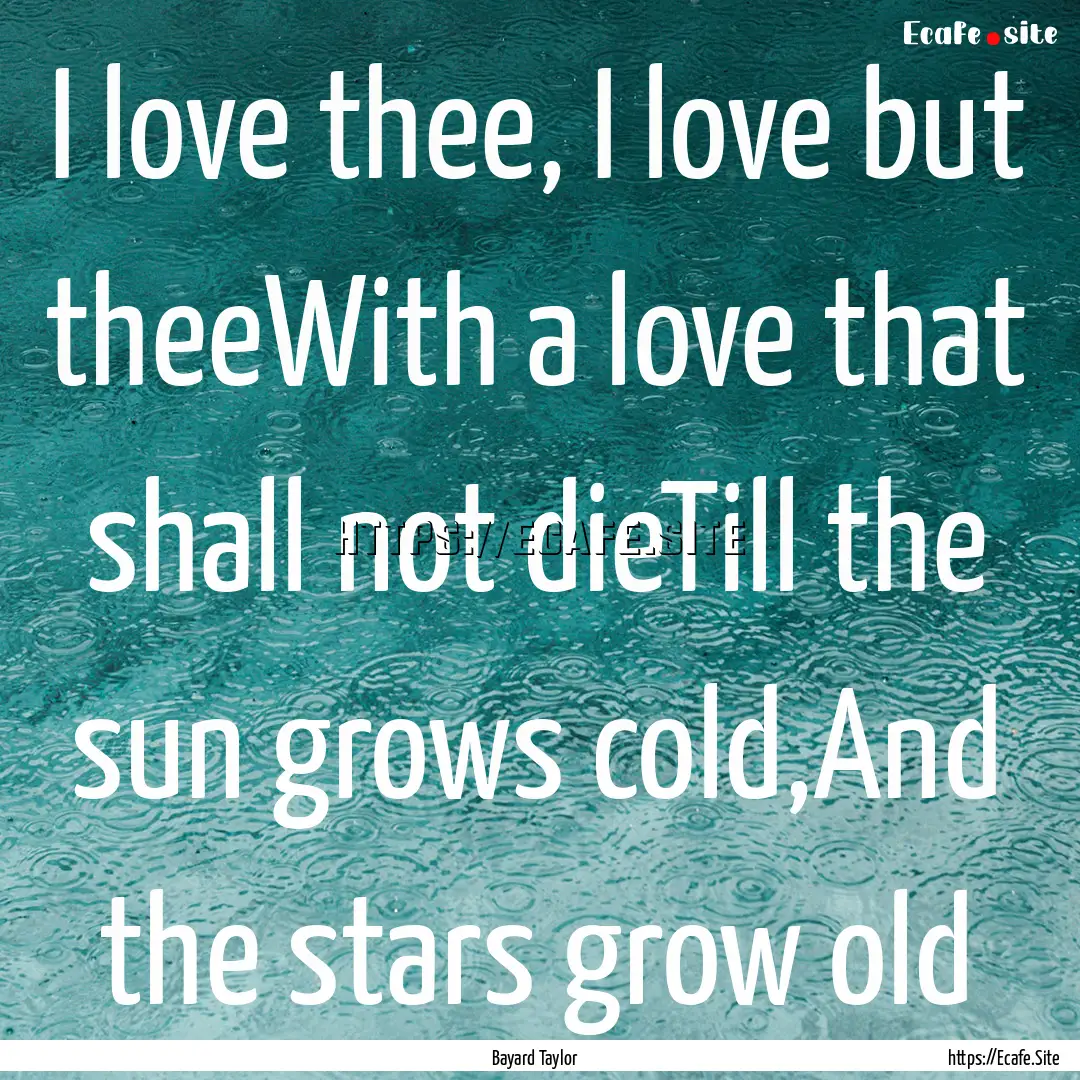 I love thee, I love but theeWith a love that.... : Quote by Bayard Taylor