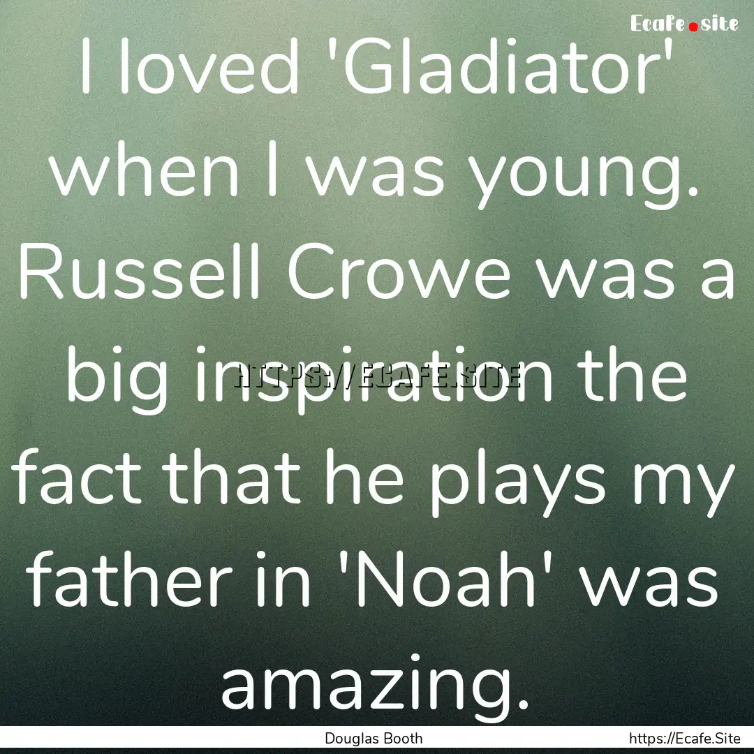 I loved 'Gladiator' when I was young. Russell.... : Quote by Douglas Booth