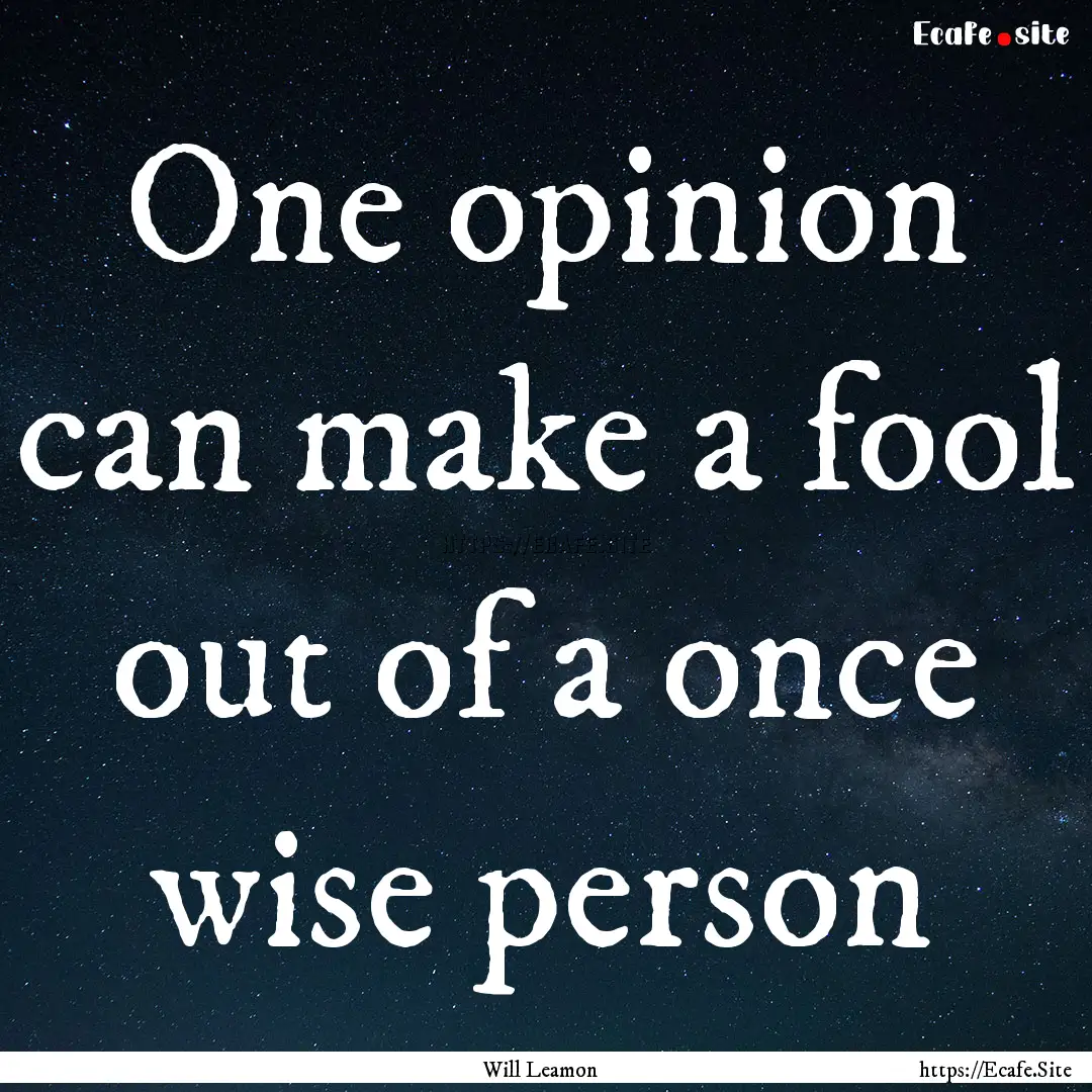 One opinion can make a fool out of a once.... : Quote by Will Leamon