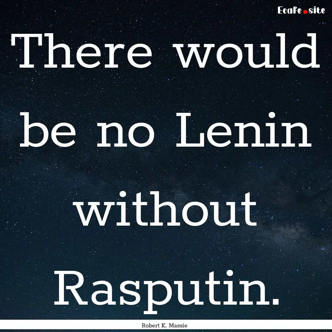 There would be no Lenin without Rasputin..... : Quote by Robert K. Massie