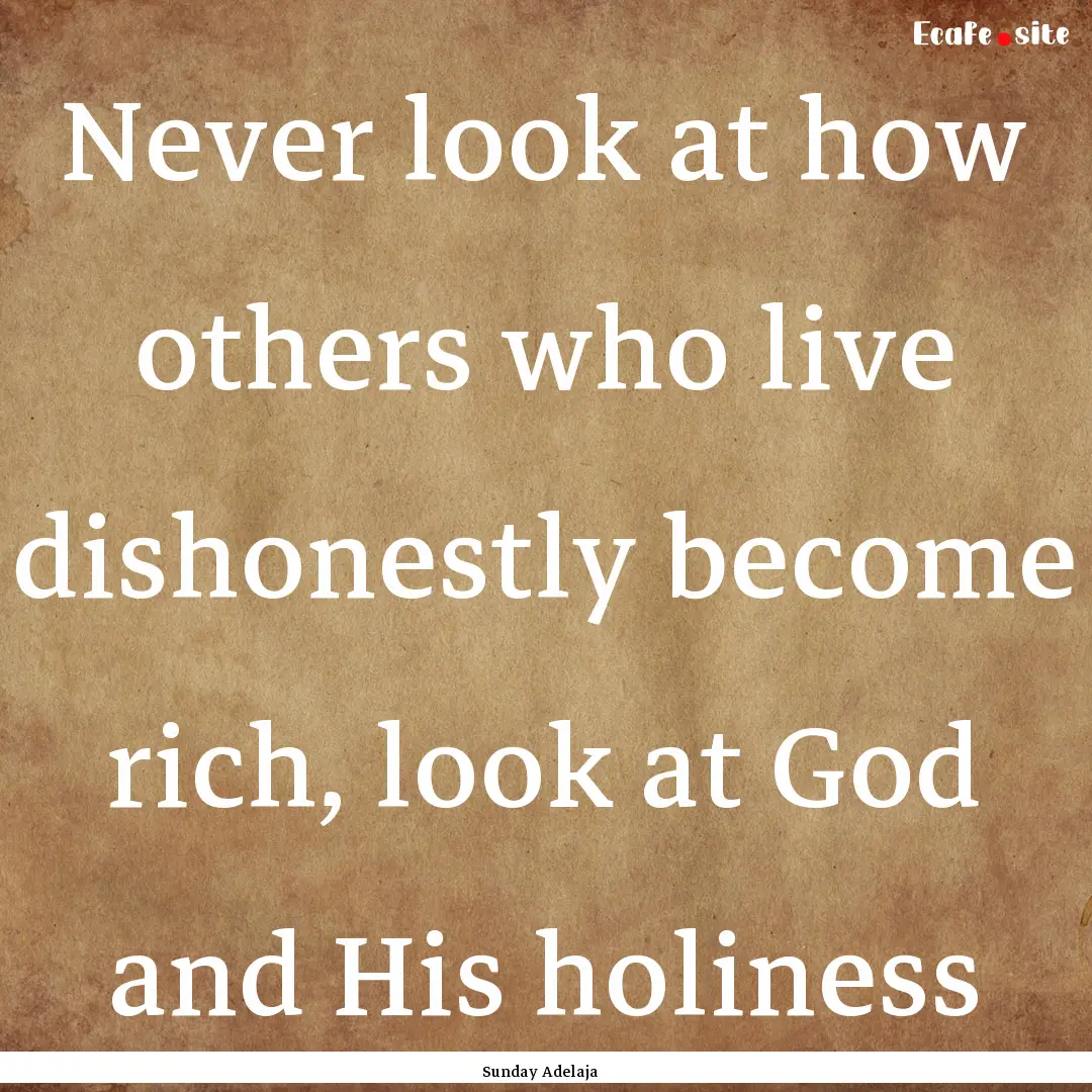 Never look at how others who live dishonestly.... : Quote by Sunday Adelaja