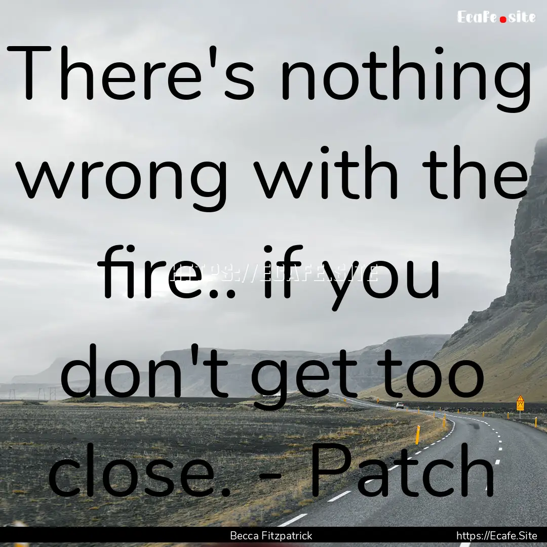 There's nothing wrong with the fire.. if.... : Quote by Becca Fitzpatrick