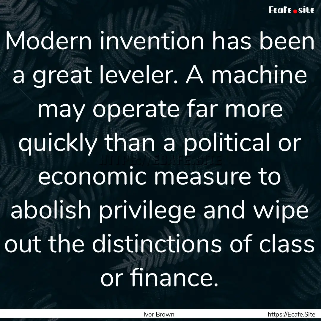 Modern invention has been a great leveler..... : Quote by Ivor Brown