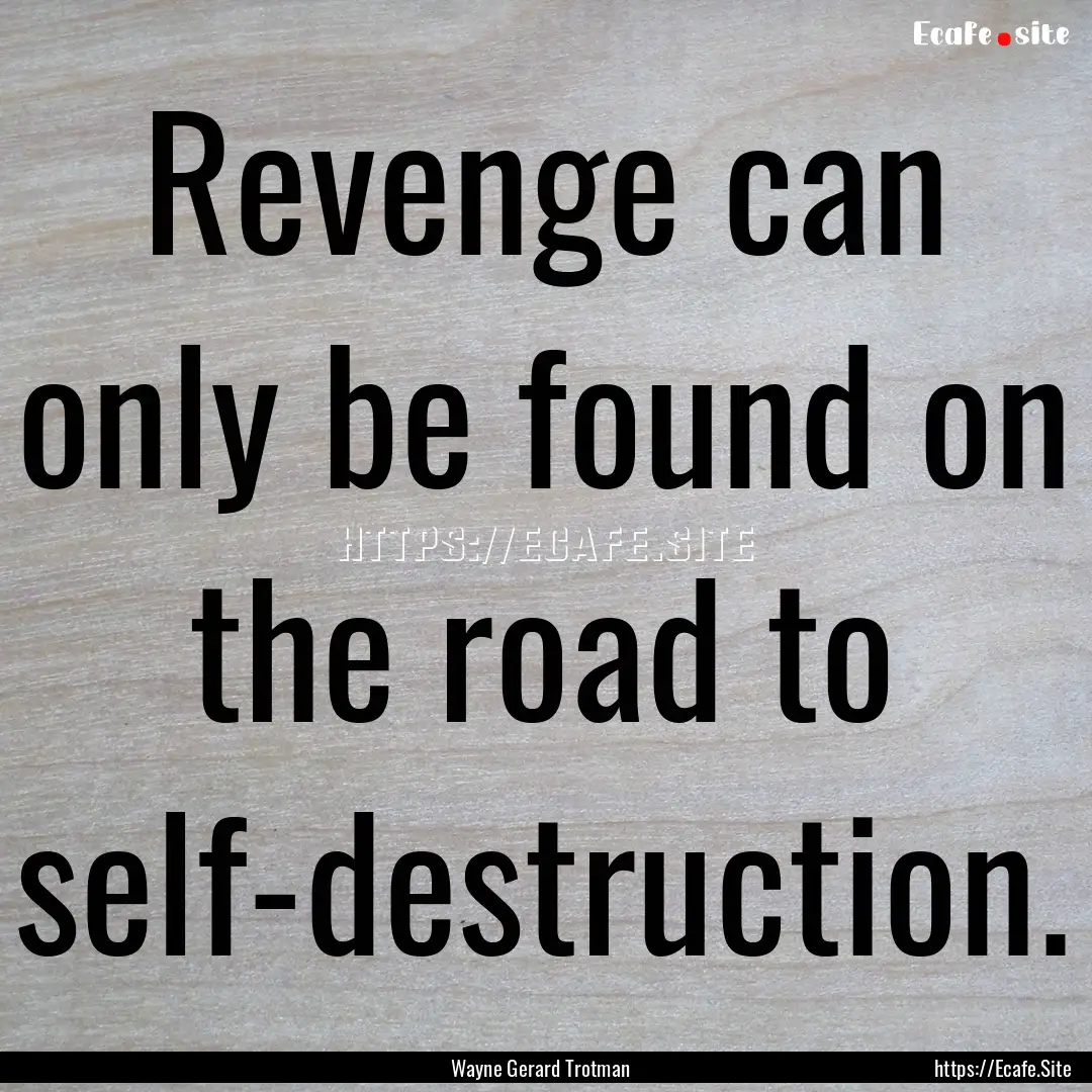 Revenge can only be found on the road to.... : Quote by Wayne Gerard Trotman