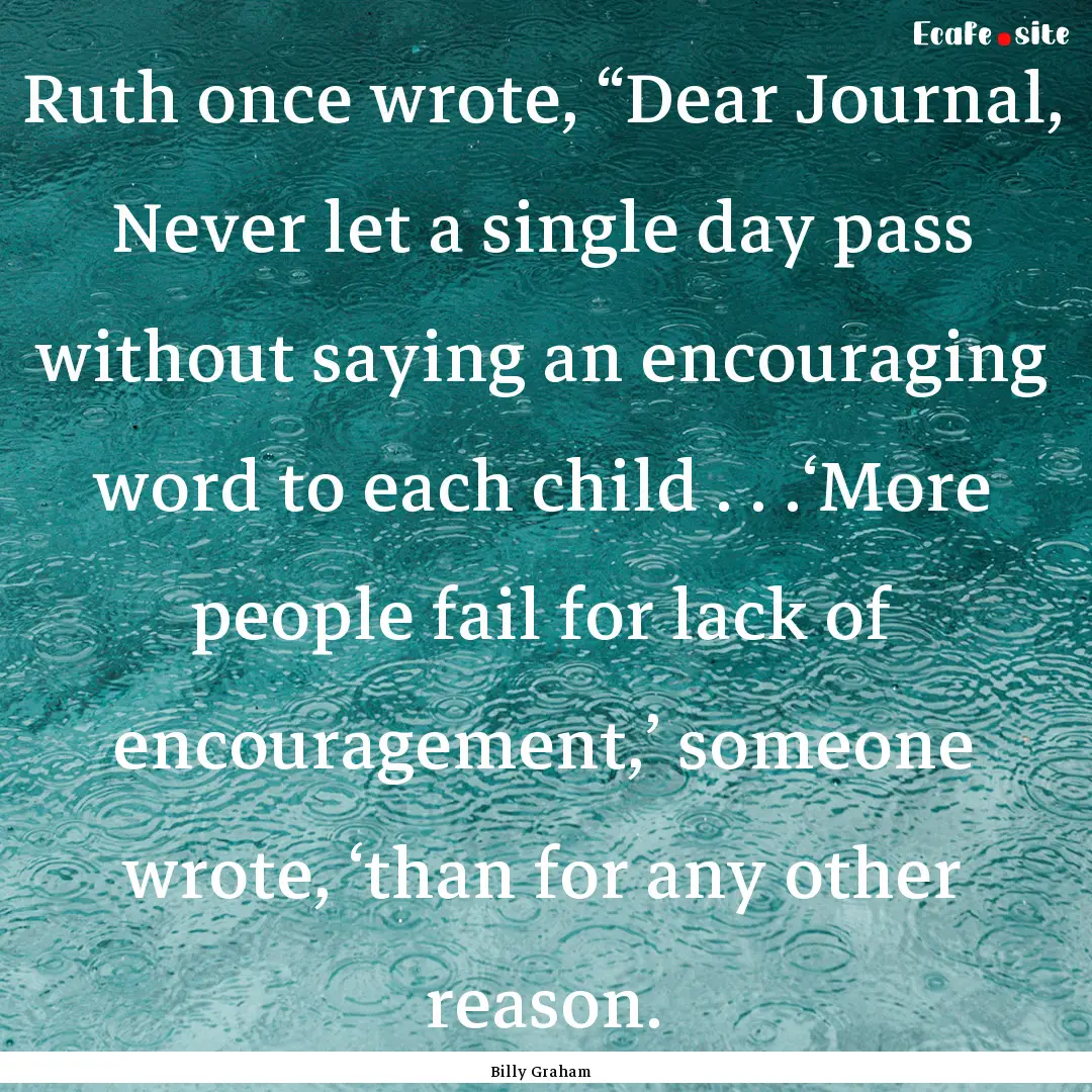 Ruth once wrote, “Dear Journal, Never let.... : Quote by Billy Graham