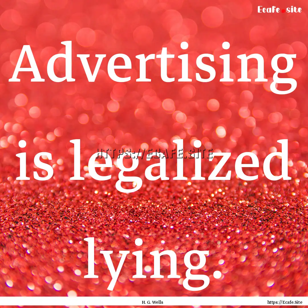 Advertising is legalized lying. : Quote by H. G. Wells