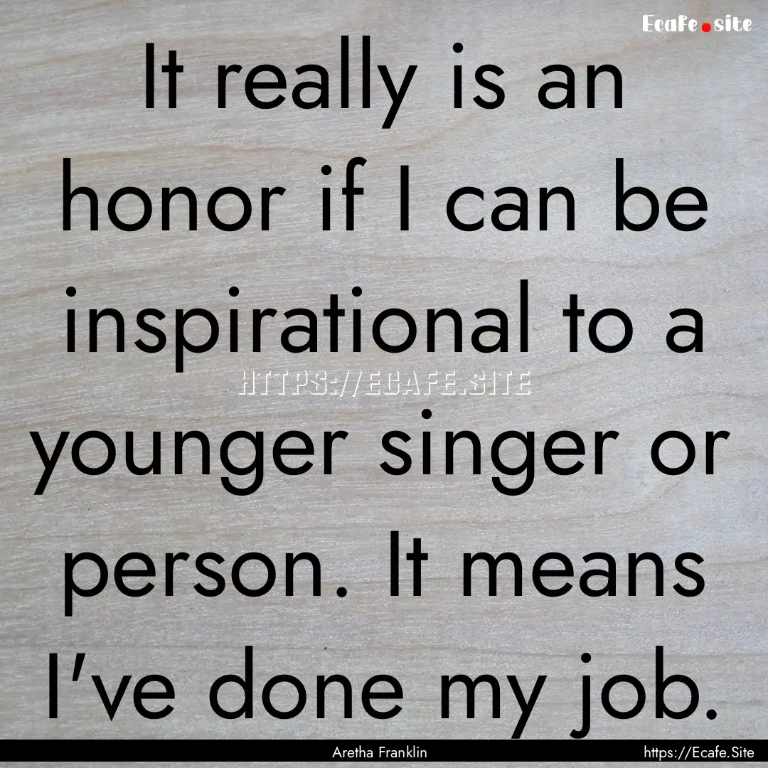 It really is an honor if I can be inspirational.... : Quote by Aretha Franklin