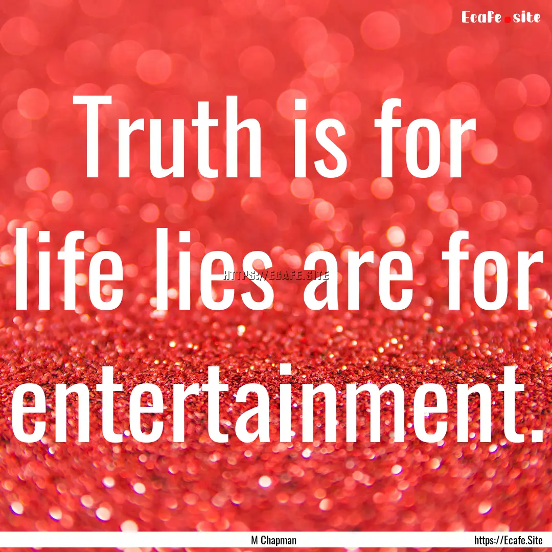 Truth is for life lies are for entertainment..... : Quote by M Chapman