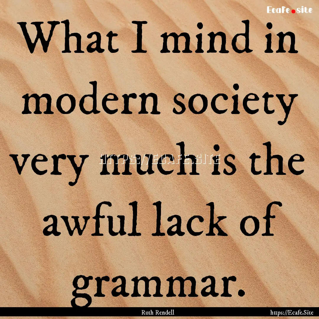 What I mind in modern society very much is.... : Quote by Ruth Rendell