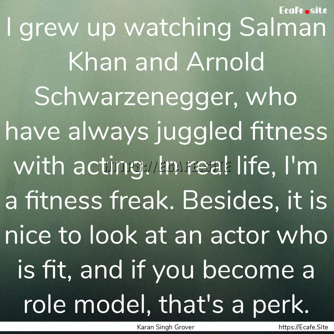 I grew up watching Salman Khan and Arnold.... : Quote by Karan Singh Grover