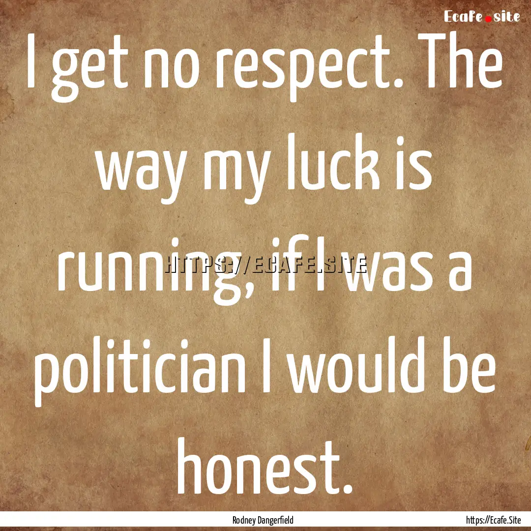 I get no respect. The way my luck is running,.... : Quote by Rodney Dangerfield