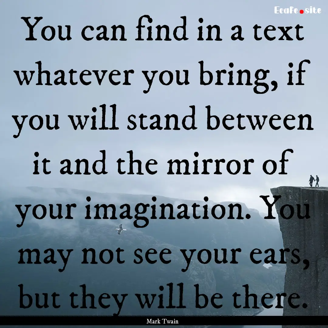 You can find in a text whatever you bring,.... : Quote by Mark Twain