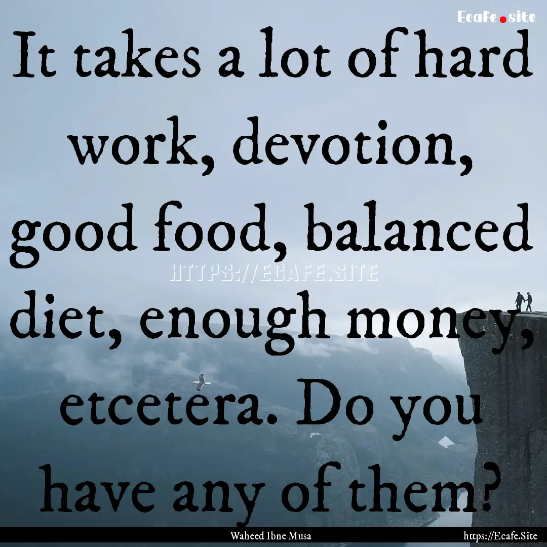 It takes a lot of hard work, devotion, good.... : Quote by Waheed Ibne Musa