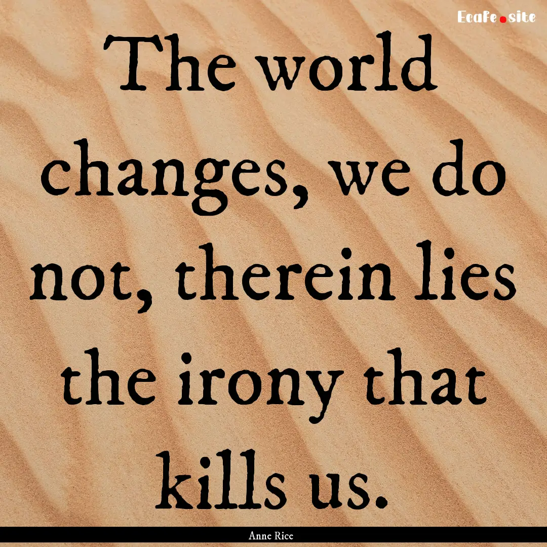 The world changes, we do not, therein lies.... : Quote by Anne Rice