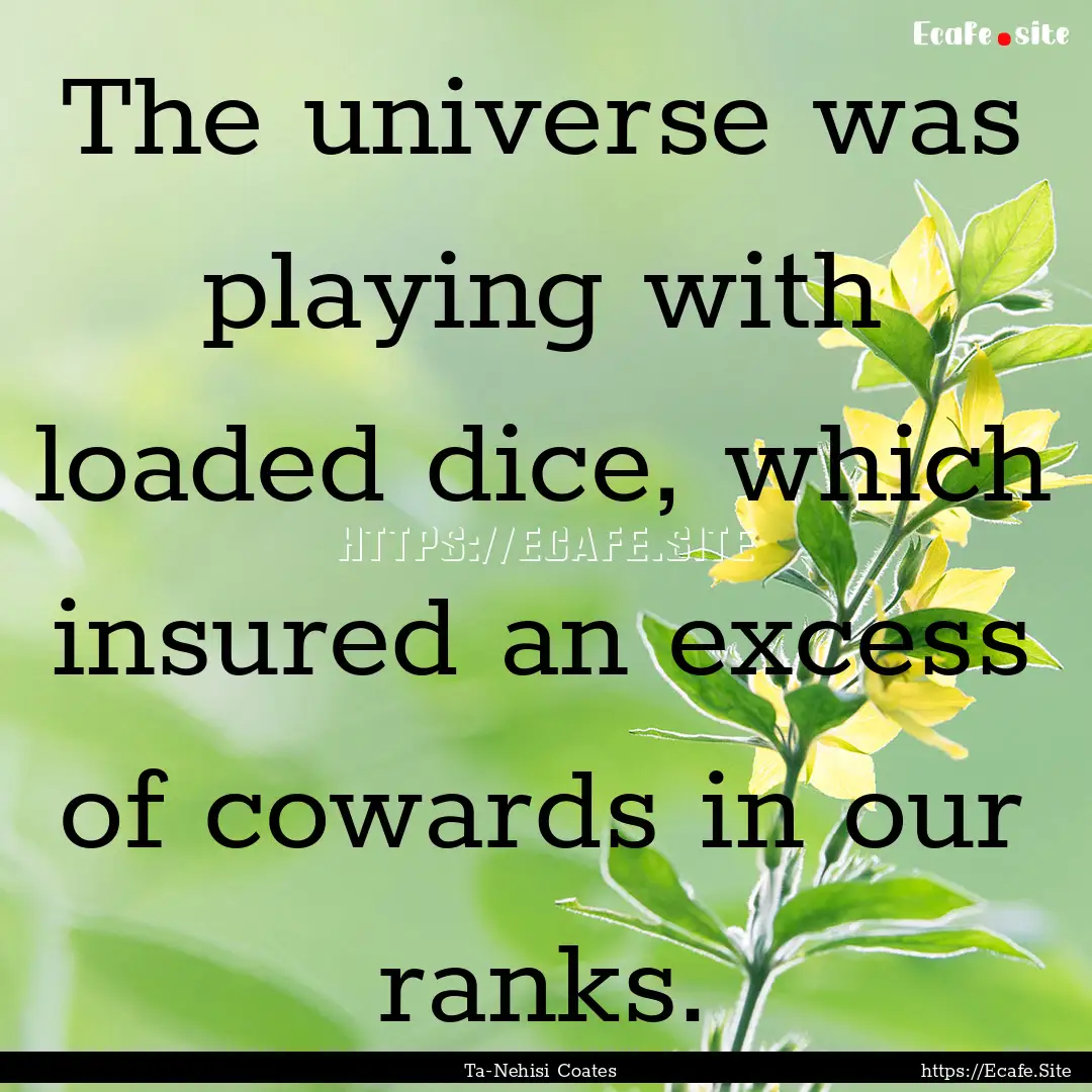 The universe was playing with loaded dice,.... : Quote by Ta-Nehisi Coates