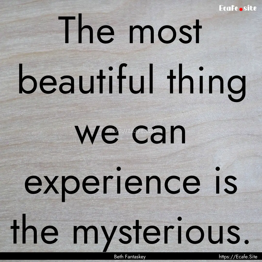 The most beautiful thing we can experience.... : Quote by Beth Fantaskey